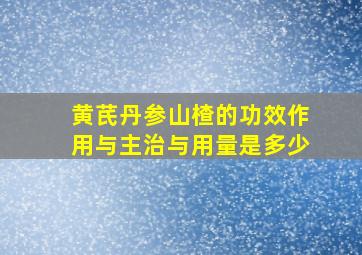 黄芪丹参山楂的功效作用与主治与用量是多少