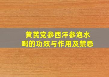 黄芪党参西洋参泡水喝的功效与作用及禁忌