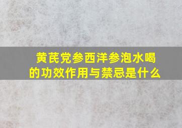 黄芪党参西洋参泡水喝的功效作用与禁忌是什么