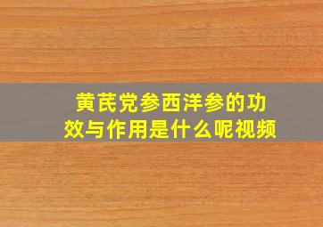 黄芪党参西洋参的功效与作用是什么呢视频