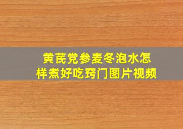 黄芪党参麦冬泡水怎样煮好吃窍门图片视频