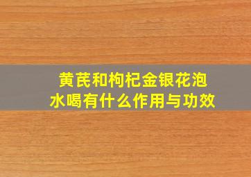 黄芪和枸杞金银花泡水喝有什么作用与功效