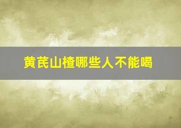 黄芪山楂哪些人不能喝