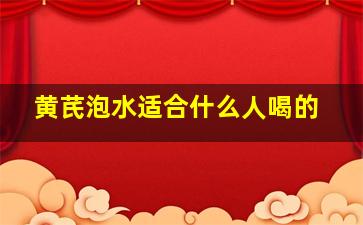 黄芪泡水适合什么人喝的