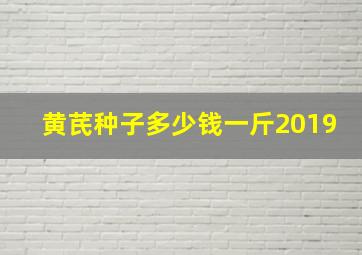 黄芪种子多少钱一斤2019