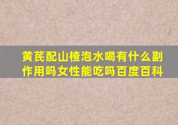 黄芪配山楂泡水喝有什么副作用吗女性能吃吗百度百科