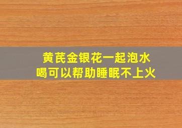 黄芪金银花一起泡水喝可以帮助睡眠不上火