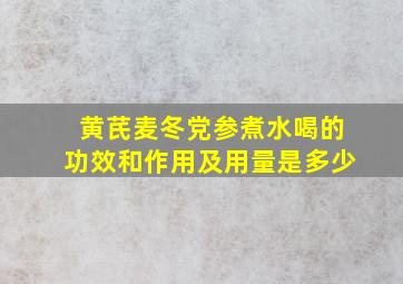 黄芪麦冬党参煮水喝的功效和作用及用量是多少