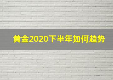 黄金2020下半年如何趋势