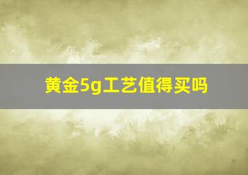 黄金5g工艺值得买吗