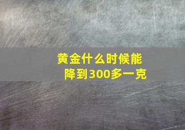 黄金什么时候能降到300多一克