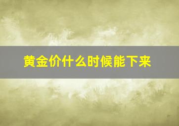 黄金价什么时候能下来