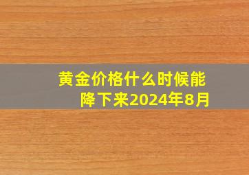 黄金价格什么时候能降下来2024年8月