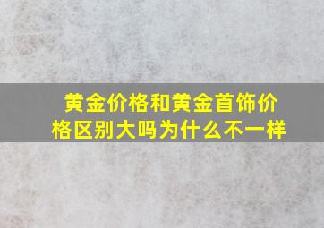 黄金价格和黄金首饰价格区别大吗为什么不一样