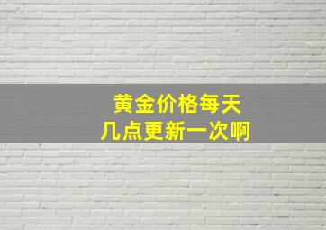 黄金价格每天几点更新一次啊