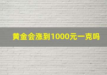 黄金会涨到1000元一克吗