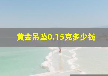 黄金吊坠0.15克多少钱