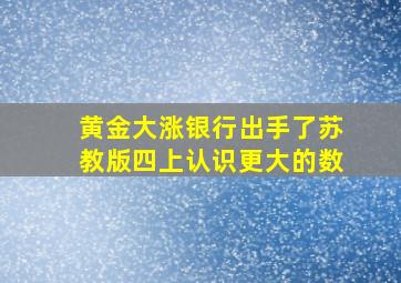 黄金大涨银行出手了苏教版四上认识更大的数