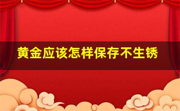 黄金应该怎样保存不生锈