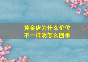 黄金店为什么价位不一样呢怎么回事