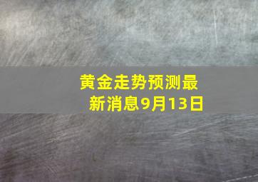 黄金走势预测最新消息9月13日