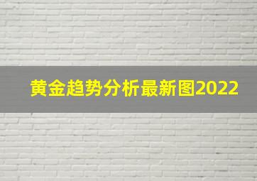 黄金趋势分析最新图2022