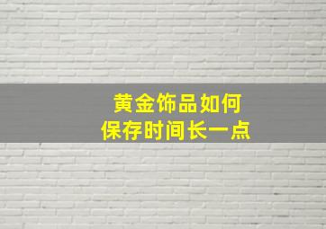 黄金饰品如何保存时间长一点