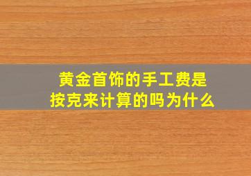 黄金首饰的手工费是按克来计算的吗为什么