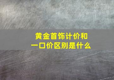 黄金首饰计价和一口价区别是什么