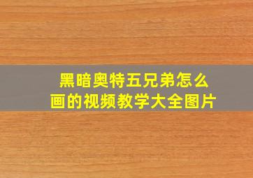 黑暗奥特五兄弟怎么画的视频教学大全图片