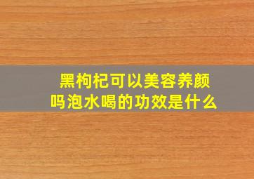 黑枸杞可以美容养颜吗泡水喝的功效是什么