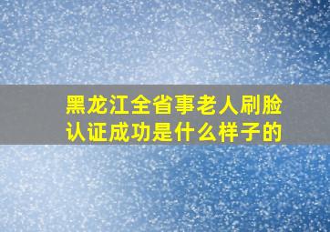 黑龙江全省事老人刷脸认证成功是什么样子的