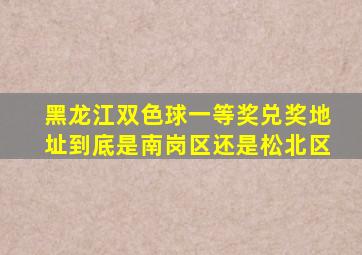 黑龙江双色球一等奖兑奖地址到底是南岗区还是松北区