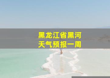 黑龙江省黑河天气预报一周