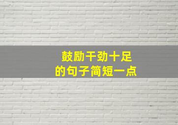 鼓励干劲十足的句子简短一点