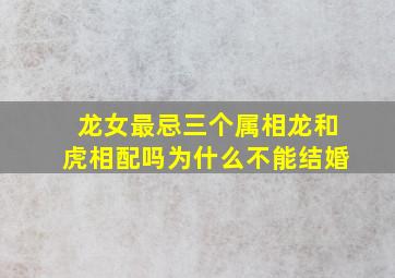 龙女最忌三个属相龙和虎相配吗为什么不能结婚