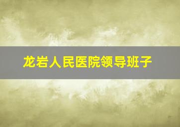 龙岩人民医院领导班子