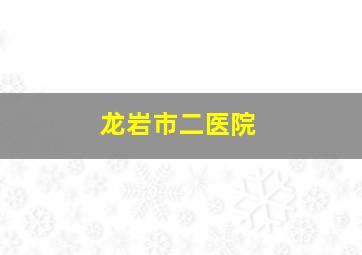 龙岩市二医院