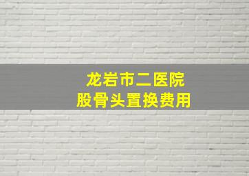 龙岩市二医院股骨头置换费用