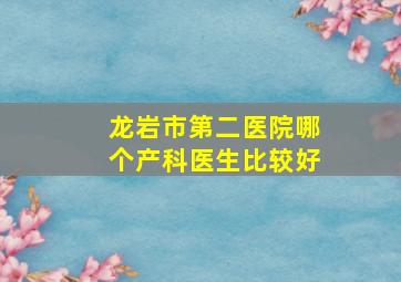 龙岩市第二医院哪个产科医生比较好