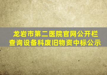 龙岩市第二医院官网公开栏查询设备科废旧物资中标公示