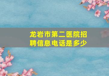 龙岩市第二医院招聘信息电话是多少