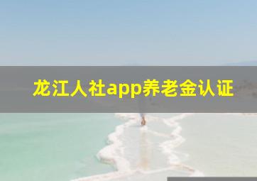 龙江人社app养老金认证