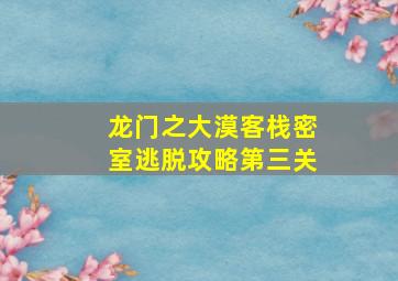 龙门之大漠客栈密室逃脱攻略第三关