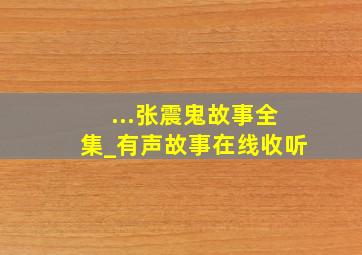 ...张震鬼故事全集_有声故事在线收听