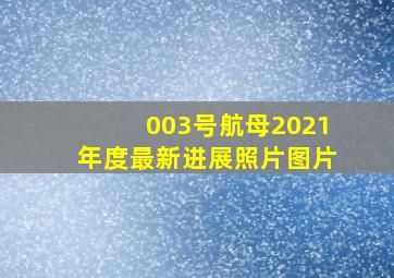 003号航母2021年度最新进展照片图片