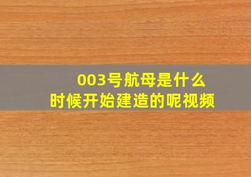 003号航母是什么时候开始建造的呢视频