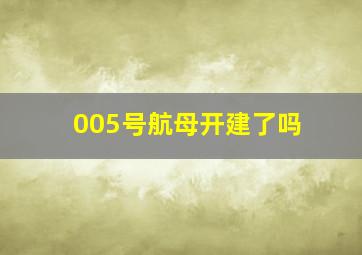 005号航母开建了吗