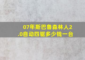 07年斯巴鲁森林人2.0自动四驱多少钱一台