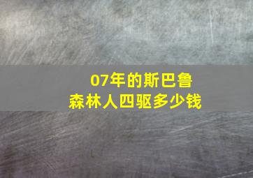 07年的斯巴鲁森林人四驱多少钱